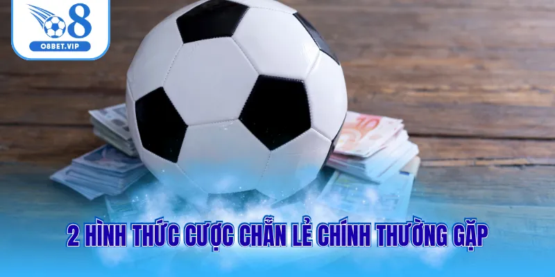 Kèo Chẵn Lẻ 2 2 hình thức cược chẵn lẻ chính thường gặp