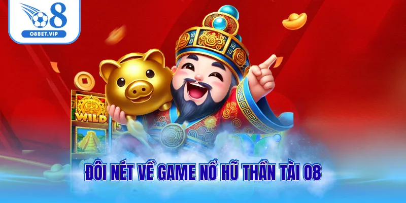 Nổ Hũ Thần Tài O8 Thỏa Sức Đặt Tiền Nhận Jackpot Liên Tục 1 Đôi nét về game nổ hũ thần tài O8