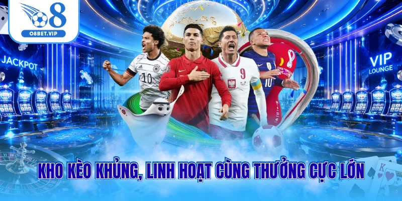 Thể thao O8 2 Kho kèo khủng, linh hoạt cùng thưởng cực lớn