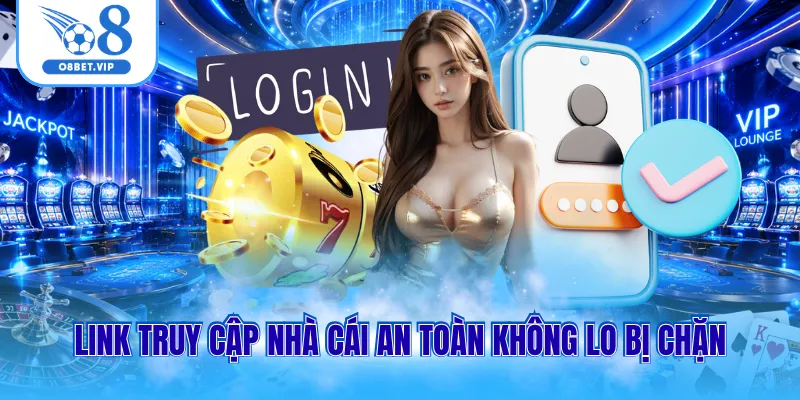 Link truy cập nhà cái an toàn không lo bị chặn