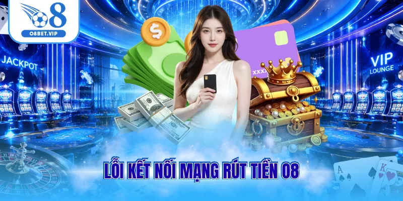 Rút Tiền O8 3 Lỗi kết nối mạng rút tiền O8