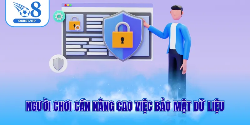 Chính Sách Bảo Mật O8 3 Người chơi cần nâng cao việc bảo mật dữ liệu