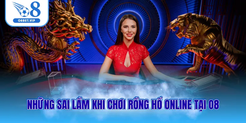 Cách Chơi Rồng Hổ Online Thắng Lớn Với Chiến Thuật Đơn Giản 3 Những sai lầm khi tham gia rồng hổ online tại O8